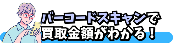 バーコードスキャンで 買取金額がわかる！